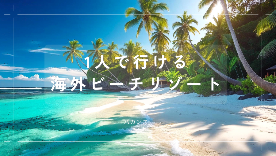 1人で行ける海外リゾートはどこがおすすめ？東南アジアなどひとり旅でのバカンス先