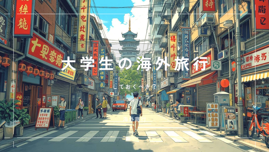 大学生のうちに海外旅行はしておくべき？何年生に？アジアor欧米？メリットは？
