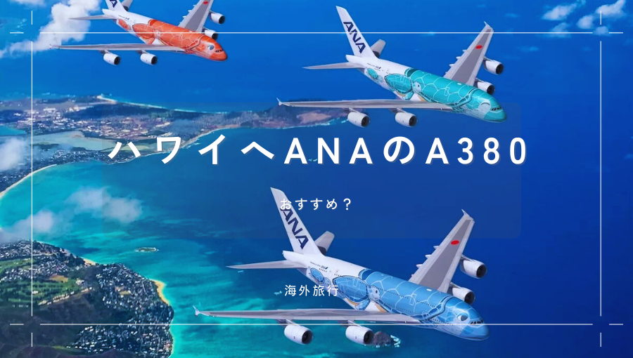 ハワイへANAのA380ってどう？成田からホノルルへフライングホヌの満足度は