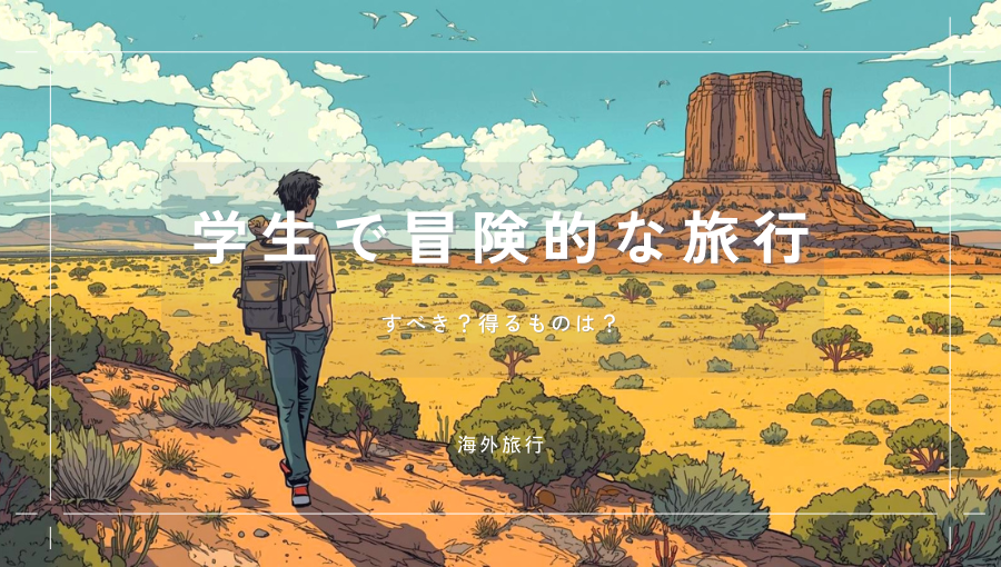 学生のうちに冒険的な旅行はしておくべき？ヨーロッパやアメリカ、アフリカを放浪