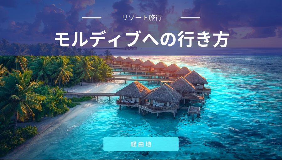 モルディブってどうやって行く？東南アジアか中東経由｜ツアーか個人旅行