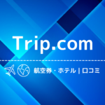 【大丈夫？】Trip.comの評判+口コミまとめ！航空券・ホテルをトリップドットコムで予約