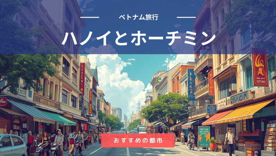 ハノイとホーチミンどちらがおすすめ？ベトナム旅行で人気の2大都市